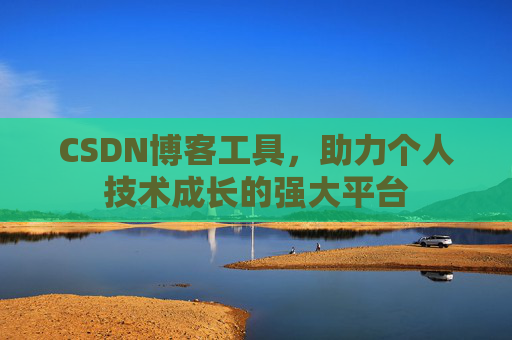 CSDN博客工具，助力个人技术成长的强大平台